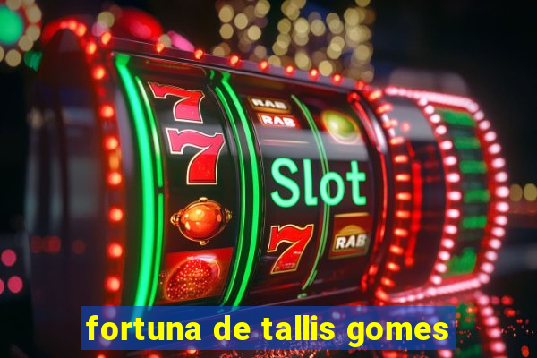 fortuna de tallis gomes